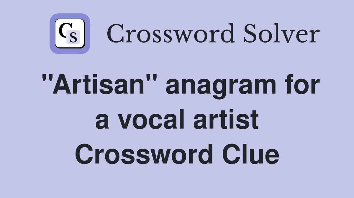 ''Artisan'' anagram for a vocal artist Crossword Clue Answers